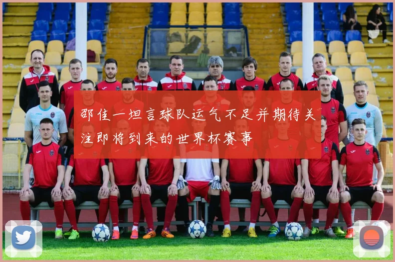 邵佳一坦言球队运气不足并期待关注即将到来的世界杯赛事