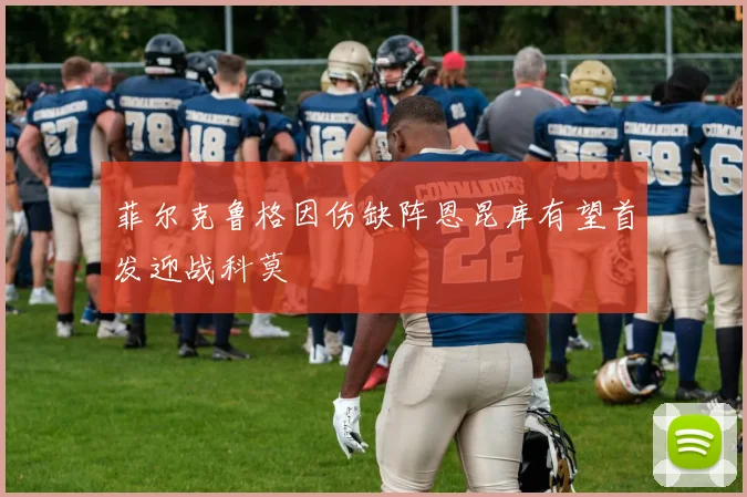 菲尔克鲁格因伤缺阵恩昆库有望首发迎战科莫