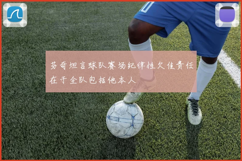 芬奇坦言球队赛场纪律性欠佳责任在于全队包括他本人