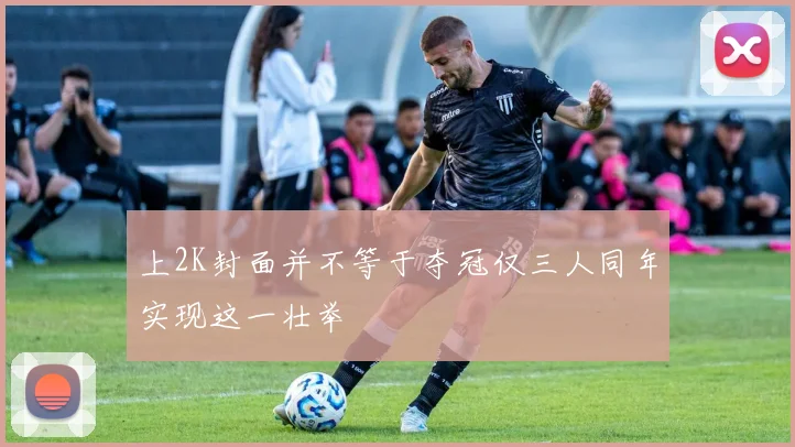上2K封面并不等于夺冠仅三人同年实现这一壮举