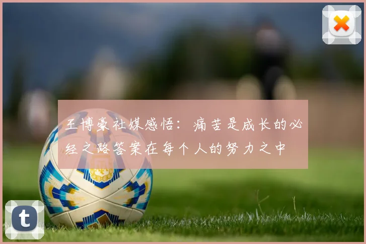 王博豪社媒感悟：痛苦是成长的必经之路答案在每个人的努力之中