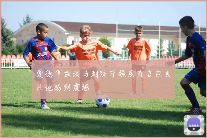 爱德华兹谈马刺防守强度直言包夹让他感到震撼
