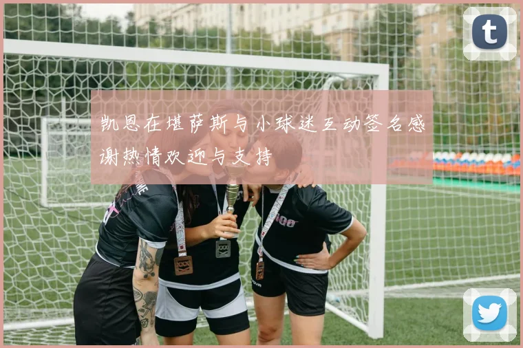 凯恩在堪萨斯与小球迷互动签名感谢热情欢迎与支持