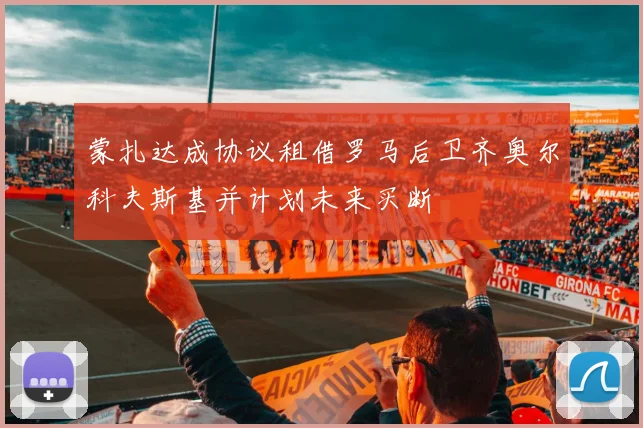 蒙扎达成协议租借罗马后卫齐奥尔科夫斯基并计划未来买断