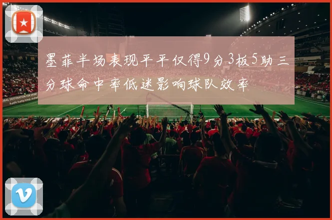 墨菲半场表现平平仅得9分3板5助三分球命中率低迷影响球队效率