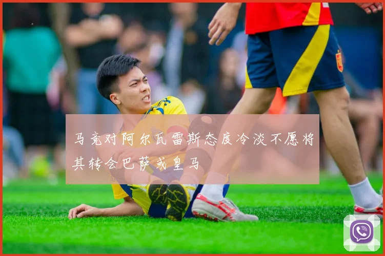 马竞对阿尔瓦雷斯态度冷淡不愿将其转会巴萨或皇马