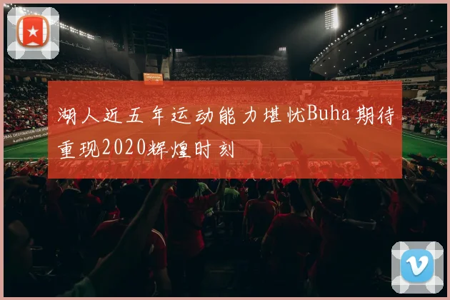 湖人近五年运动能力堪忧Buha期待重现2020辉煌时刻