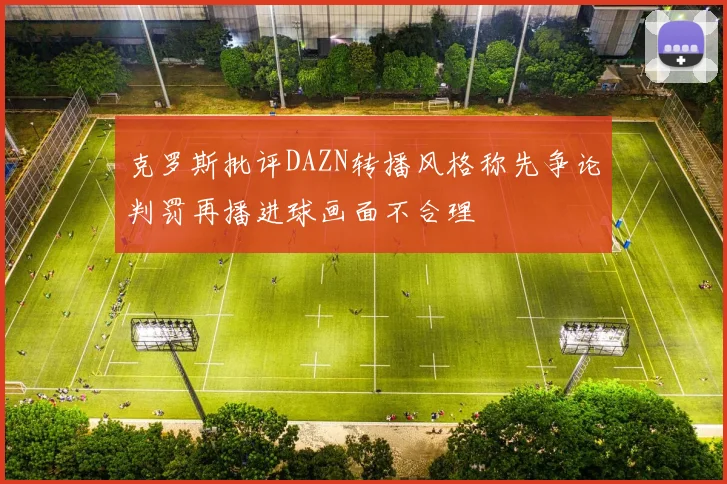 克罗斯批评DAZN转播风格称先争论判罚再播进球画面不合理