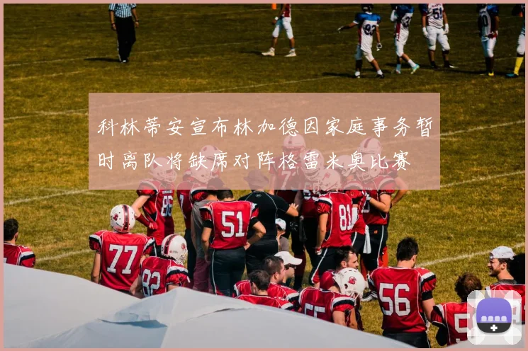 科林蒂安宣布林加德因家庭事务暂时离队将缺席对阵格雷米奥比赛
