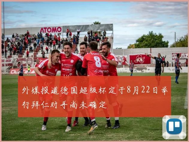 外媒报道德国超级杯定于8月22日举行拜仁对手尚未确定
